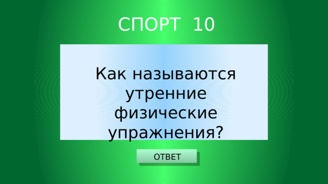 СПОРТ 10 Как называются утренние физические упражнения? ОТВЕТ 