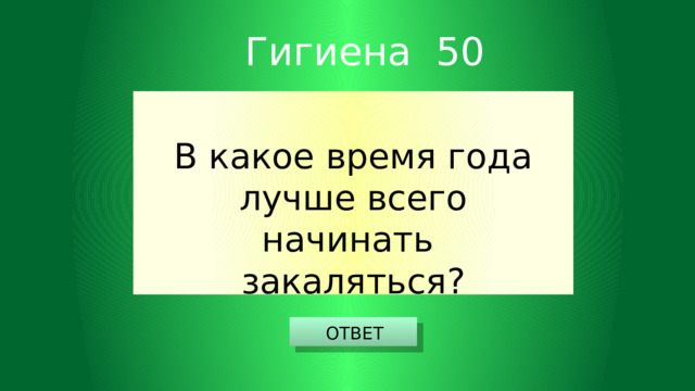 Гигиена 50 В какое время года лучше всего начинать закаляться? ОТВЕТ 