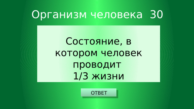 Организм человека 30 Состояние, в котором человек проводит 1/3 жизни ОТВЕТ 