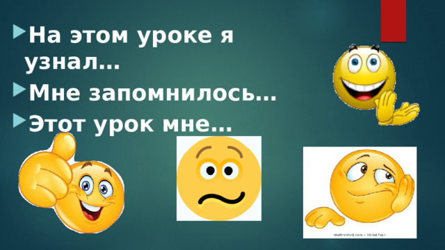 На этом уроке я узнал… Мне запомнилось… Этот урок мне… 
