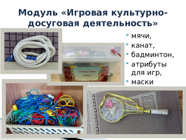Модуль «Игровая культурно-досуговая деятельность» мячи, канат, бадминтон, атрибуты для игр, маски скакалки и т.д. 