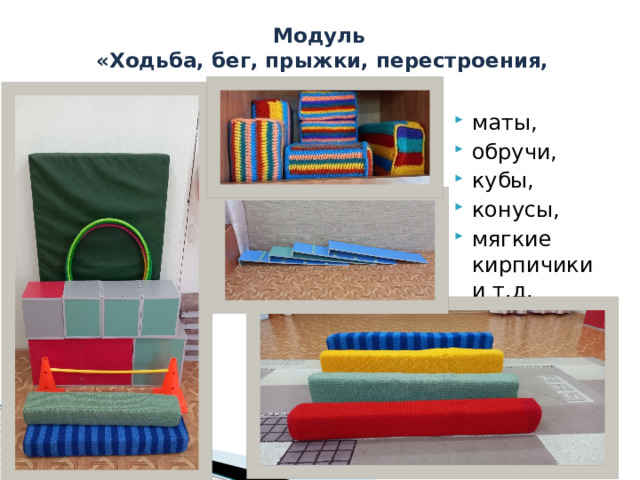 Модуль  «Ходьба, бег, прыжки, перестроения, построения» маты, обручи, кубы, конусы, мягкие кирпичики и т.д. 