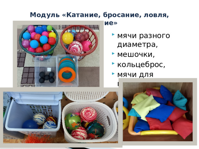 Модуль «Катание, бросание, ловля, метание» мячи разного диаметра, мешочки, кольцеброс, мячи для метания и т.д. 
