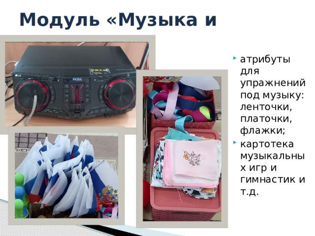 Модуль «Музыка и движение» атрибуты для упражнений под музыку: ленточки, платочки, флажки; картотека музыкальных игр и гимнастик и т.д. 