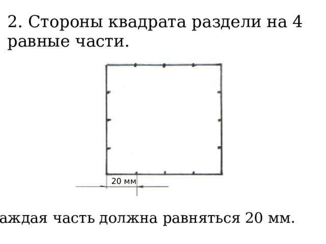 2. Стороны квадрата раздели на 4 равные части. 20 мм Каждая часть должна равняться 20 мм. 
