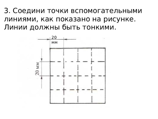 3. Соедини точки вспомогательными линиями, как показано на рисунке. Линии должны быть тонкими. 20 мм 