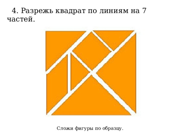4 . Разрежь квадрат по линиям на 7 частей. Сложи фигуры по образцу. 