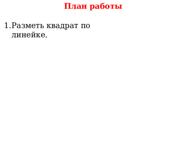 План работы Разметь квадрат по линейке. 