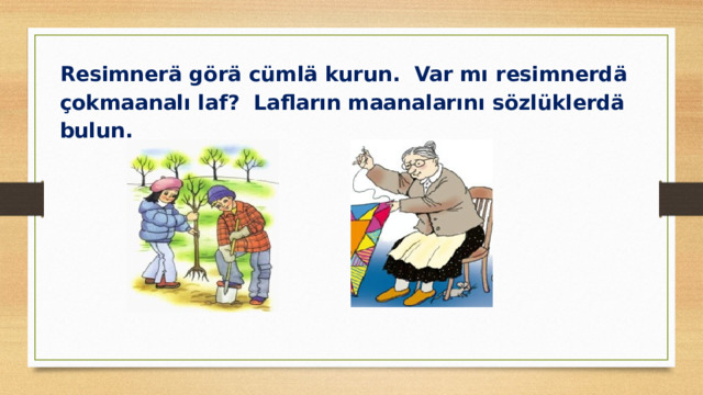 Resimnerä görä cümlä kurun. Var mı resimnerdä çokmaanalı laf? Lafların maanalarını sözlüklerdä bulun.       