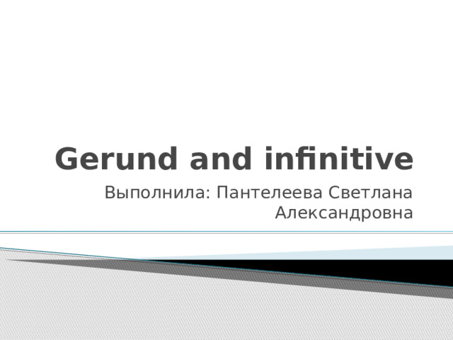 Gerund and infinitive Выполнила: Пантелеева Светлана Александровна 