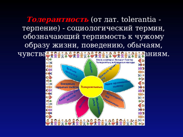 Толерантность (от лат. tolerantia - терпение) - социологический термин, обозначающий терпимость к чужому образу жизни, поведению, обычаям, чувствам, мнениям, идеям, верованиям. 