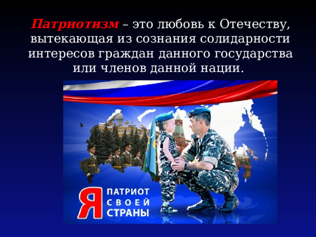 Патриотизм – это любовь к Отечеству, вытекающая из сознания солидарности интересов граждан данного государства или членов данной нации. 