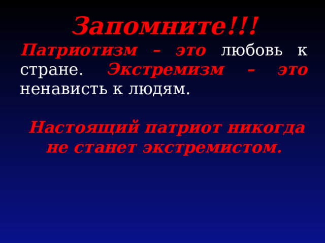 Запомните!!! Патриотизм – это любовь к стране. Экстремизм – это ненависть к людям.  Настоящий патриот никогда не станет экстремистом. 