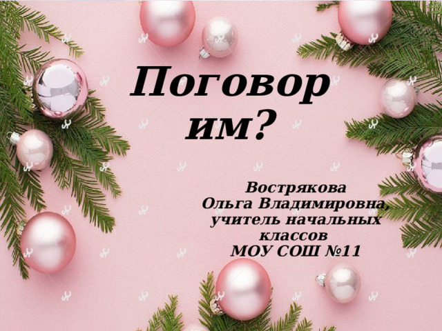 Поговорим? Вострякова  Ольга Владимировна, учитель начальных классов МОУ СОШ №11 