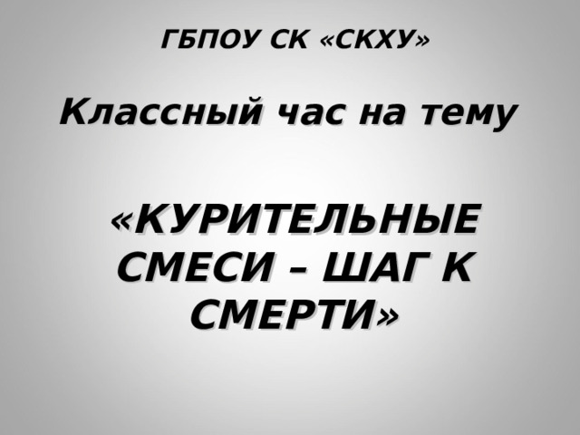 ГБПОУ СК «СКХУ» Классный час на тему  «КУРИТЕЛЬНЫЕ СМЕСИ – ШАГ К СМЕРТИ» 