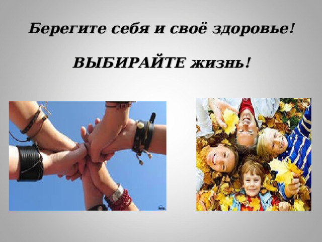  Берегите себя и своё здоровье!   ВЫБИРАЙТЕ жизнь!   