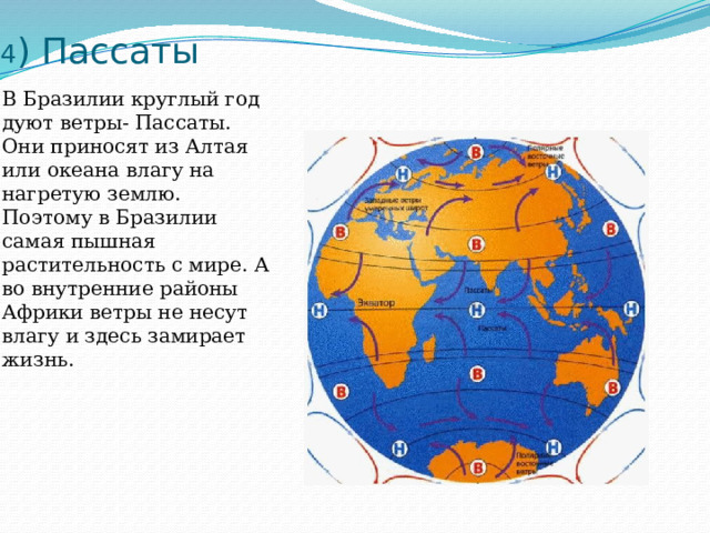 4 ) Пассаты В Бразилии круглый год дуют ветры- Пассаты. Они приносят из Алтая или океана влагу на нагретую землю. Поэтому в Бразилии самая пышная растительность с мире. А во внутренние районы Африки ветры не несут влагу и здесь замирает жизнь. 