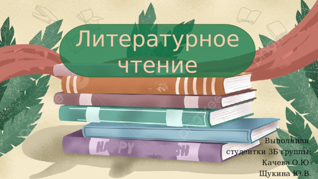 Литературное чтение Выполнили студентки 3Б группы:  Качева О.Ю Щукина Ю.В. 