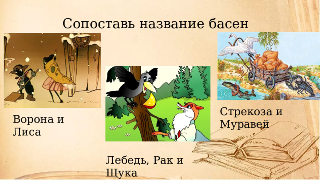 Сопоставь название басен Стрекоза и Муравей Ворона и Лиса Лебедь, Рак и Щука 