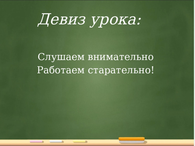 Девиз урока:   Слушаем внимательно Работаем старательно! 