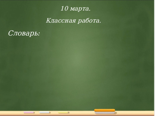 10 марта. Классная работа. Словарь: 