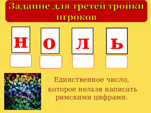 н о л ь Единственное число,  которое нельзя написать римскими цифрами. 