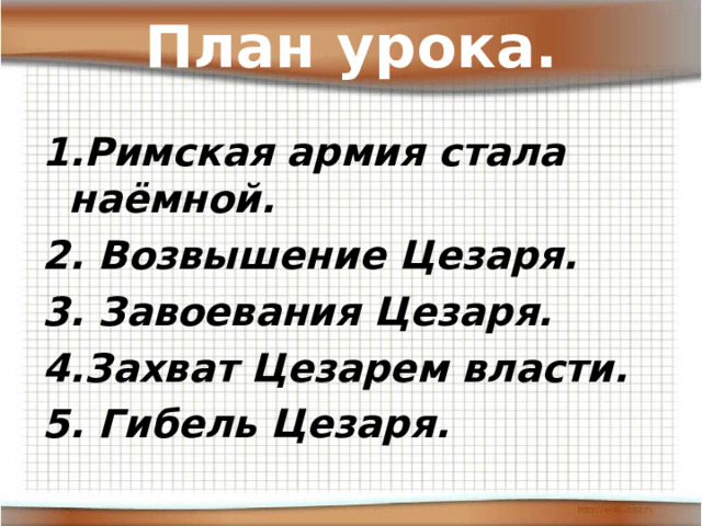 План урока. 1.Римская армия стала наёмной. 2. Возвышение Цезаря. 3. Завоевания Цезаря. 4.Захват Цезарем власти. 5. Гибель Цезаря. 