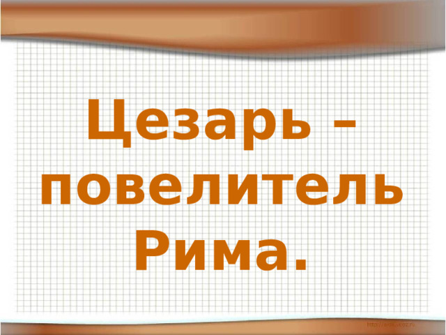 Цезарь – повелитель Рима. 