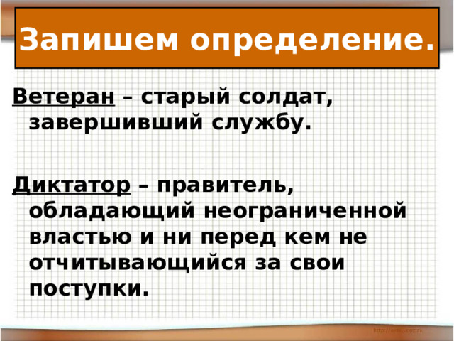 Запишем определение. Ветеран – старый солдат, завершивший службу.  Диктатор – правитель, обладающий неограниченной властью и ни перед кем не отчитывающийся за свои поступки. 
