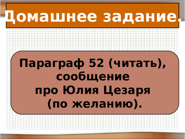 Домашнее задание. Параграф 52 (читать), сообщение про Юлия Цезаря (по желанию). 