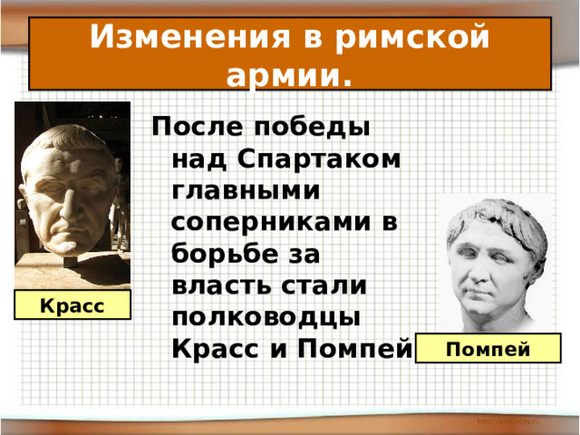 Изменения в римской армии. После победы над Спартаком главными соперниками в борьбе за власть стали полководцы Красс и Помпей. Красс Помпей 