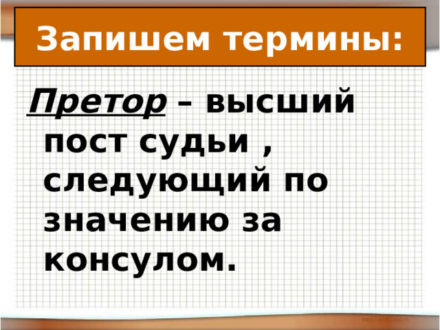 Запишем термины: Претор – высший пост судьи , следующий по значению за консулом. 