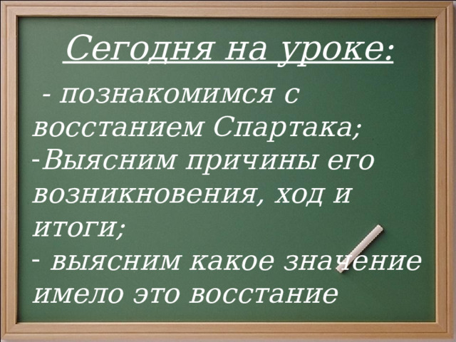 Сегодня на уроке:  - познакомимся с восстанием Спартака; Выясним причины его возникновения, ход и итоги;  выясним какое значение имело это восстание 