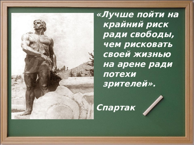 «Лучше пойти на крайний риск ради свободы, чем рисковать своей жизнью на арене ради потехи зрителей».  Спартак 