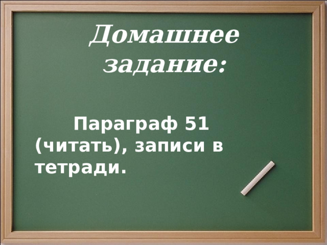 Домашнее задание:   Параграф 51 (читать), записи в тетради. 