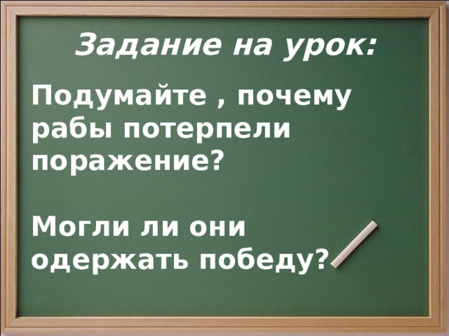 Задание на урок: Подумайте , почему рабы потерпели поражение ?  Могли ли они одержать победу ?  