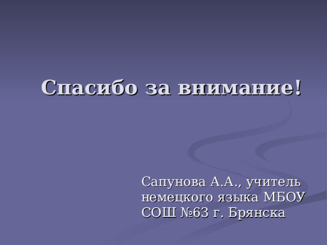 Спасибо за внимание! Сапунова А.А., учитель немецкого языка МБОУ СОШ №63 г. Брянска 