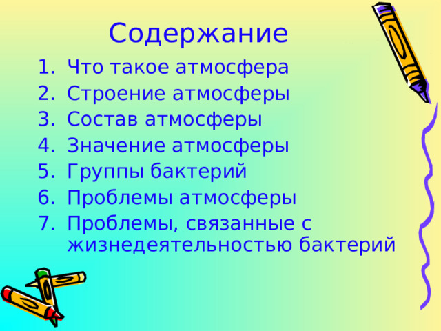 Содержание Что такое атмосфера Строение атмосферы Состав атмосферы Значение атмосферы Группы бактерий Проблемы атмосферы Проблемы, связанные с жизнедеятельностью бактерий    