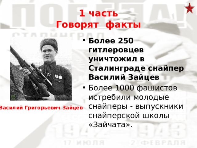 1 часть  Говорят факты Более 250 гитлеровцев уничтожил в Сталинграде снайпер Василий Зайцев Более 1000 фашистов истребили молодые снайперы - выпускники снайперской школы «Зайчата». Василий Григорьевич Зайцев 