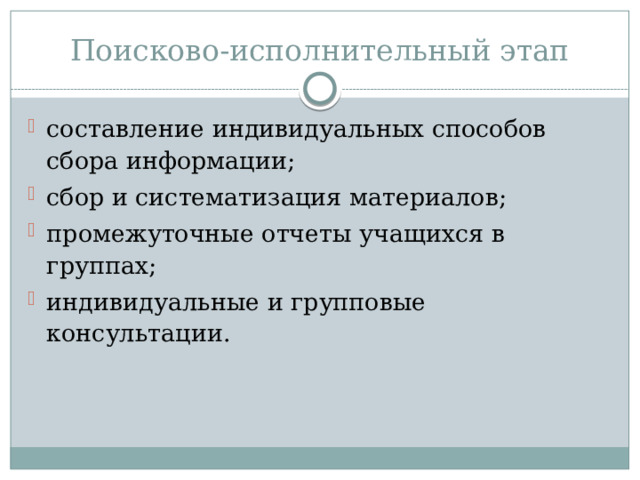 Поисково-исполнительный этап составление индивидуальных способов сбора информации; сбор и систематизация материалов; промежуточные отчеты учащихся в группах; индивидуальные и групповые консультации. 
