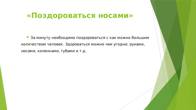 «Поздороваться носами»     За минуту необходимо поздороваться с как можно большим количеством человек. Здороваться можно чем угодно: руками, носами, коленками, губами и т.д. 