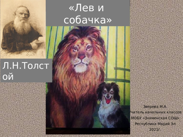 «Лев и собачка» Л.Н.Толстой Зверева М.А. Учитель начальных классов МОБУ «Знаменская СОШ» Республика Марий Эл 2021г. 