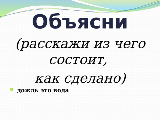 Объясни (расскажи из чего состоит, как сделано)  дождь это вода  
