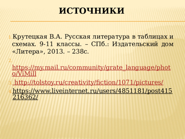 источники Крутецкая В.А. Русская литература в таблицах и схемах. 9-11 классы. – СПб.: Издательский дом «Литера», 2013. – 238с.  https://my.mail.ru/community/grate_language/photo/ViMill  http://tolstoy.ru/creativity/fiction/1071/pictures/ https://www.liveinternet.ru/users/4851181/post415216362/  