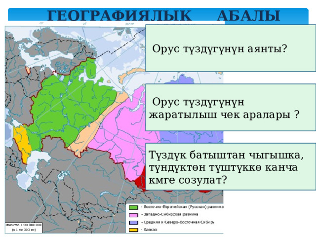 Географиялык АБАЛЫ  Орус түздүгүнүн аянты?  Орус түздүгүнүн жаратылыш чек аралары ? Түздүк батыштан чыгышка, түндүктөн түштүккө канча кмге созулат? 