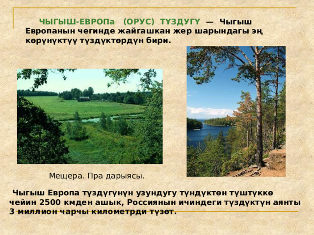  ЧЫГЫШ-ЕВРОПа (ОРУС) ТҮЗДУГҮ — Чыгыш Европанын чегинде жайгашкан жер шарындагы эң көрүнүктүү түздүктөрдүн бири. Мещера. Пра дарыясы.  Чыгыш Европа түздүгүнүн узундугу түндүктөн түштүккө чейин 2500 кмден ашык, Россиянын ичиндеги түздүктүн аянты 3 миллион чарчы километрди түзөт. 