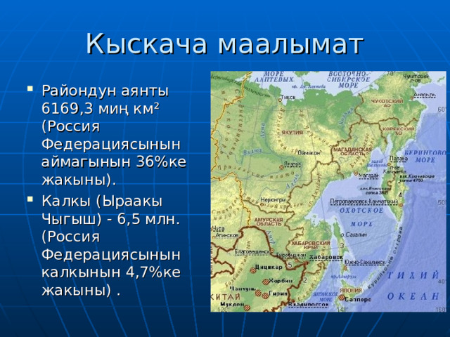 Кыскача маалымат Райондун аянты 6169,3 миң км² (Россия Федерациясынын аймагынын 36%ке жакыны). Калкы (Ыраакы Чыгыш) - 6,5 млн. (Россия Федерациясынын калкынын 4,7%ке жакыны) . 
