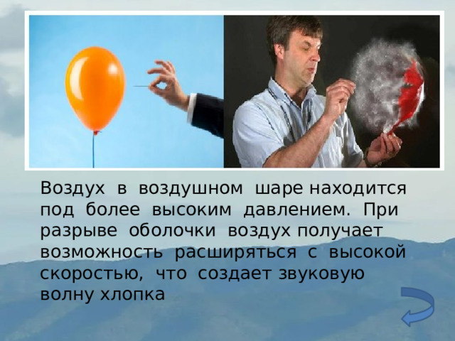 Воздух в воздушном шаре находится под более высоким давлением. При разрыве оболочки воздух получает возможность расширяться с высокой скоростью, что создает звуковую волну хлопка 