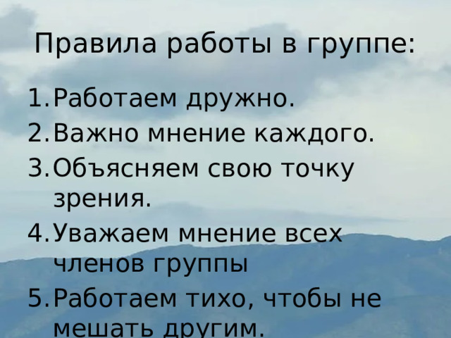 Правила работы в группе: Работаем дружно. Важно мнение каждого. Объясняем свою точку зрения. Уважаем мнение всех членов группы Работаем тихо, чтобы не мешать другим. 