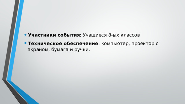Участники события : Учащиеся 8-ых классов Техническое обеспечение : компьютер, проектор с экраном, бумага и ручки. 